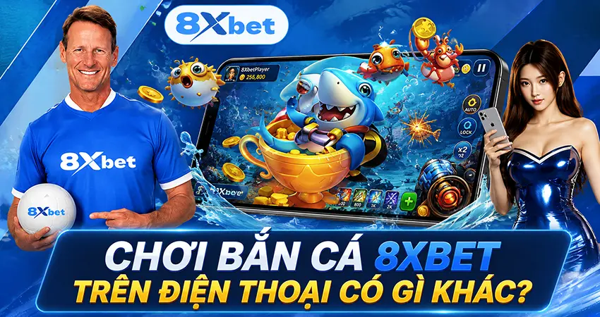 Chơi Bắn Cá 8xbet Trên Điện Thoại Có Gì Khác?