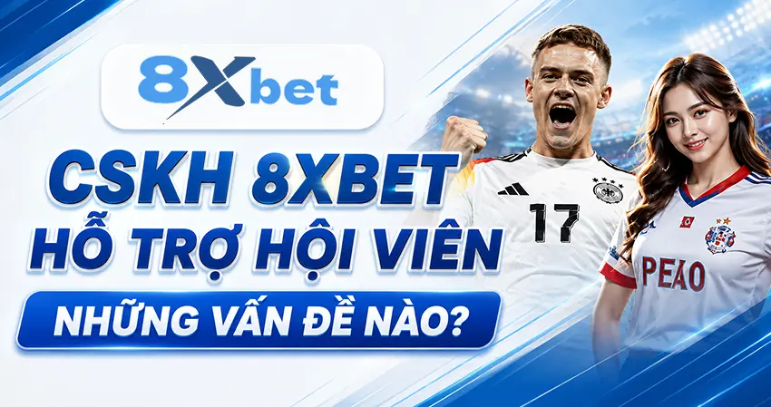 CSKH 8xbet hỗ trợ hội viên những vấn đề nào?