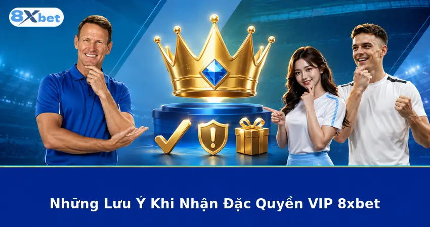 Những Lưu Ý Khi Nhận Đặc Quyền VIP 8xbet