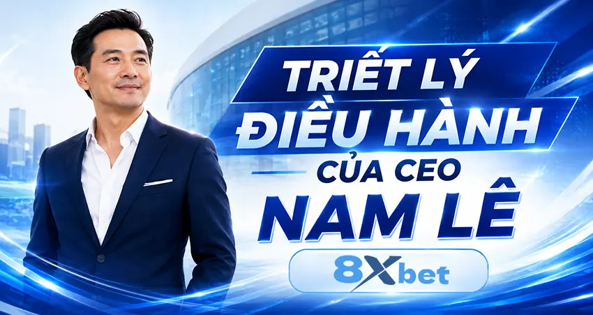 Triết lý điều hành của CEO Nam Lê 8xbet